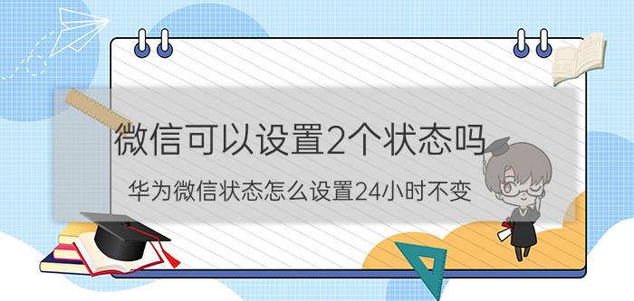 微信可以设置2个状态吗 华为微信状态怎么设置24小时不变？